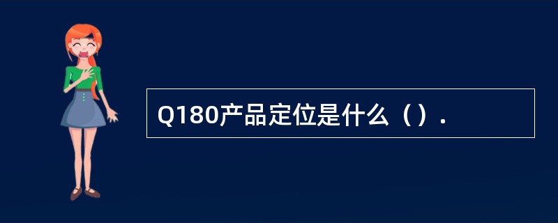 Q180产品定位是什么（）.