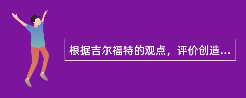 根据吉尔福特的观点，评价创造性思维水平的指标是思维的（）