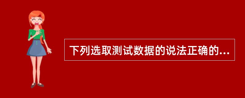 下列选取测试数据的说法正确的是：（）。