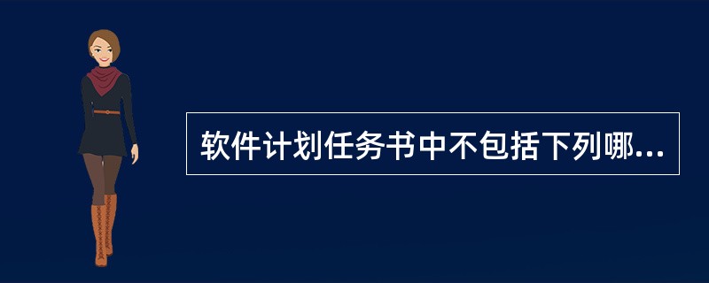 软件计划任务书中不包括下列哪项？（）