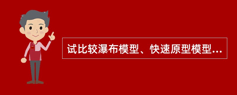 试比较瀑布模型、快速原型模型、增量模型和螺旋模型的优缺点，说明它们各自的适用范围