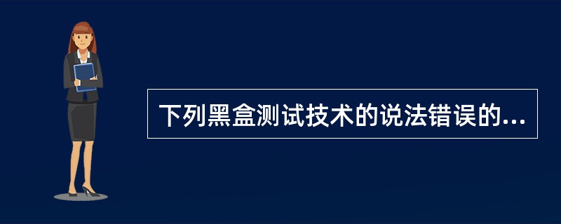 下列黑盒测试技术的说法错误的是：（）。