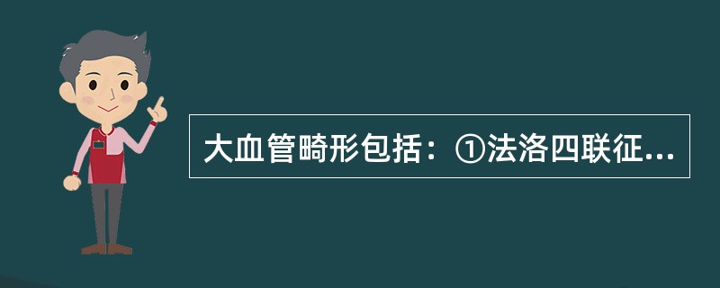 大血管畸形包括：①法洛四联征；②永存动脉干；③大动脉转位；④右室双出口（）