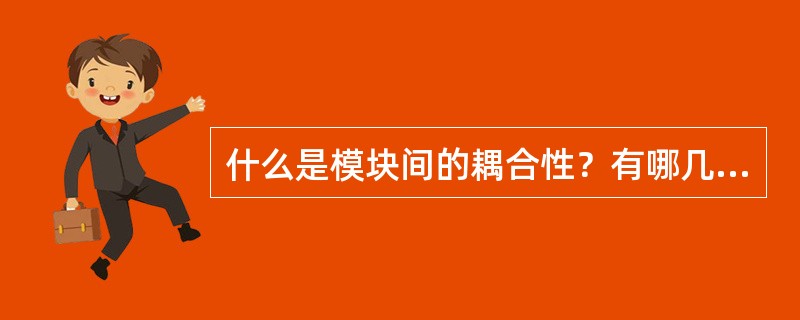 什么是模块间的耦合性？有哪几种耦合性？简述降低模块间耦合度的方法。