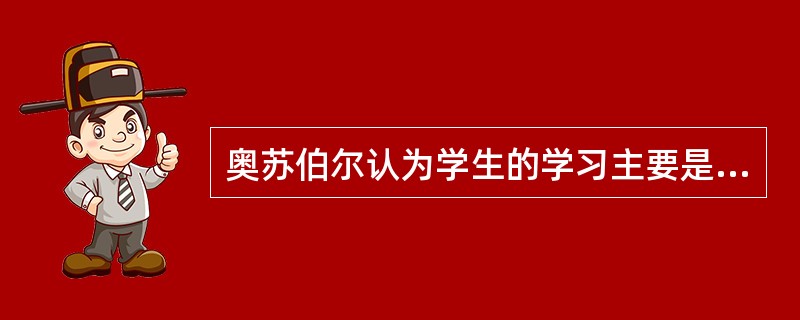 奥苏伯尔认为学生的学习主要是_____的接受学习。