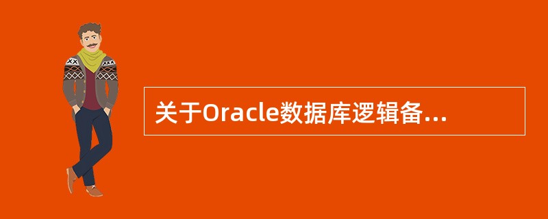 关于Oracle数据库逻辑备份和恢复，正确的是（）