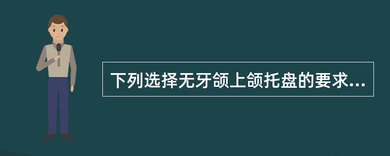 下列选择无牙颌上颌托盘的要求，不正确的（）