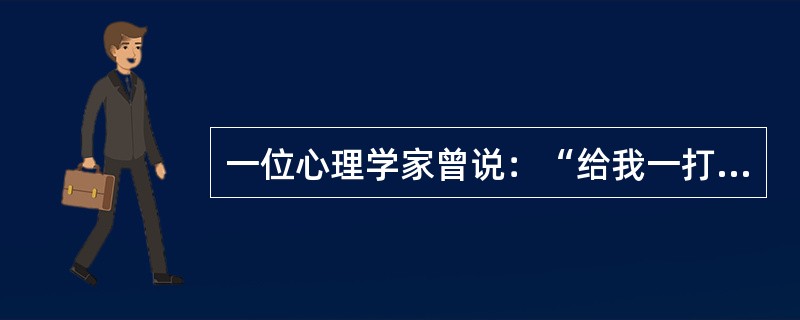 一位心理学家曾说：“给我一打健康的儿童，如果在由我所控制的环境中培养他们，不论他