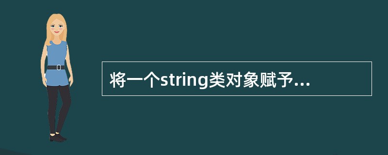 将一个string类对象赋予新值，应该使用string类的（）函数。