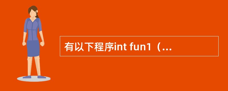 有以下程序int fun1（double a）{return a*=a；}int