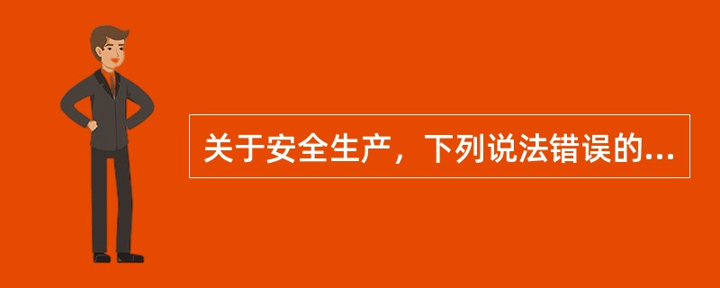 关于安全生产，下列说法错误的是（）。