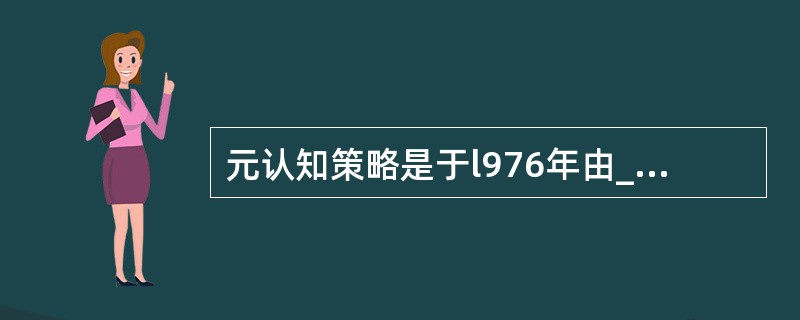 元认知策略是于l976年由_____提出来的，它由三个部分组成，即_____、元