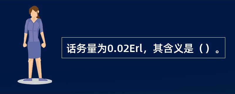 话务量为0.02Erl，其含义是（）。