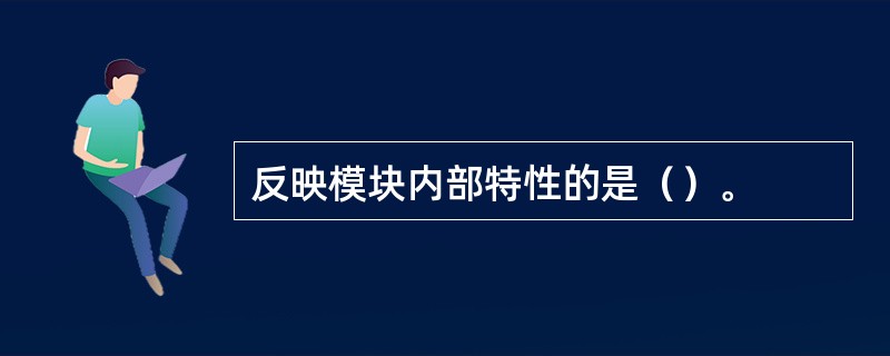 反映模块内部特性的是（）。