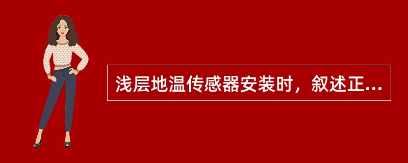 浅层地温传感器安装时，叙述正确的是（）