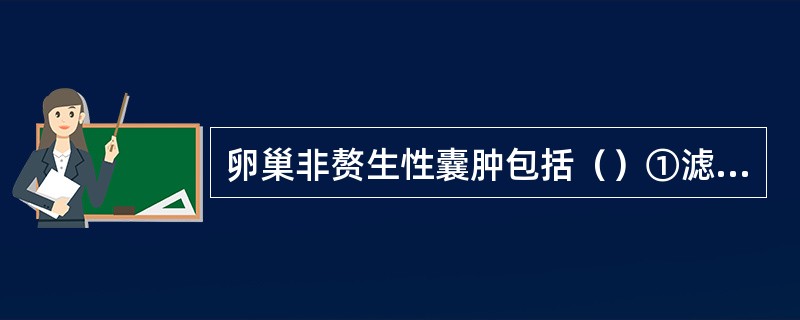 卵巢非赘生性囊肿包括（）①滤泡囊肿②黄素化囊肿③黄体囊肿④卵巢血肿