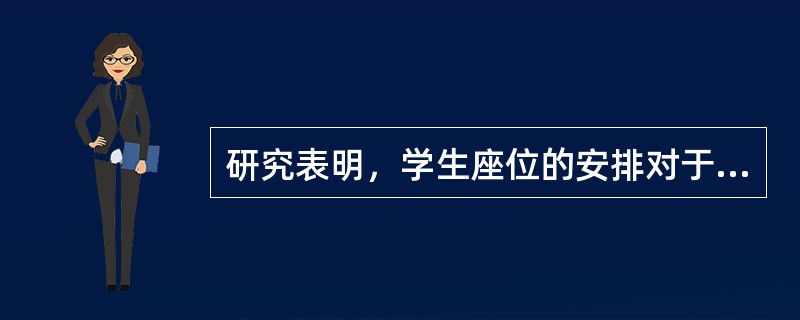 研究表明，学生座位的安排对于学生接受课堂教学效果和学习效果（）。