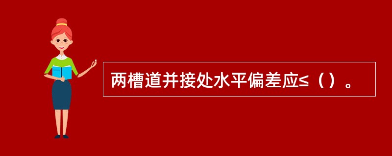 两槽道并接处水平偏差应≤（）。