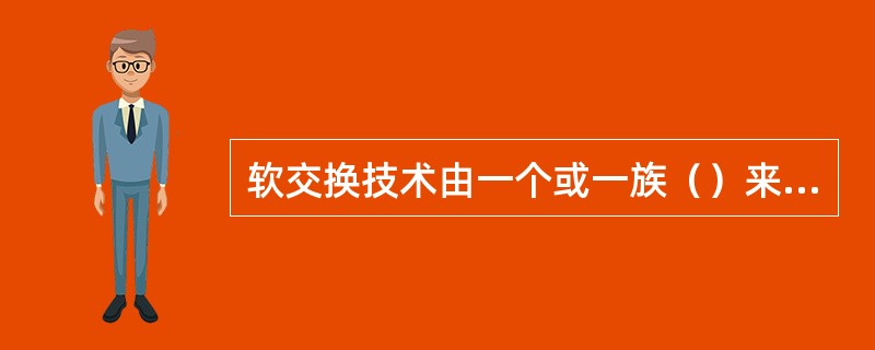 软交换技术由一个或一族（）来完成用户管理、业务逻辑、信令分析处理和路由选择等核心