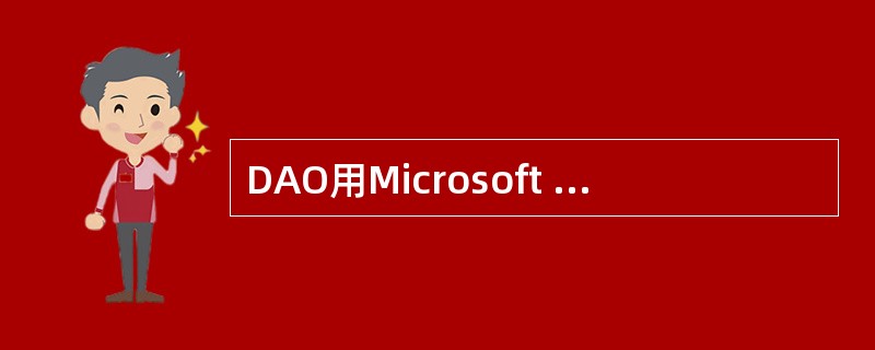 DAO用Microsoft Jet数据库引擎来提供一套访问对象，包括数据库对象、