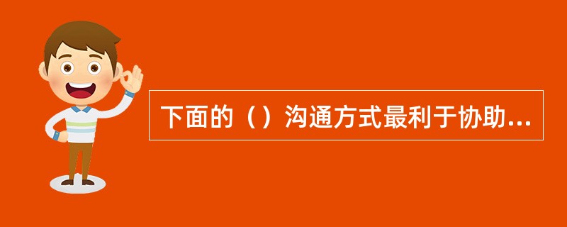 下面的（）沟通方式最利于协助解决复杂的问题。