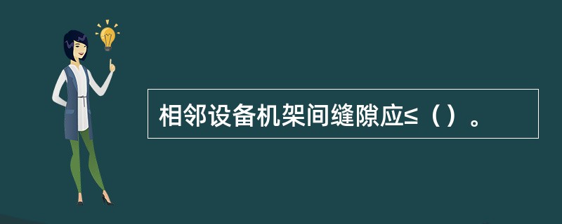 相邻设备机架间缝隙应≤（）。