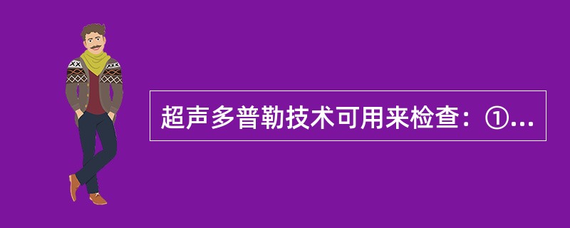 超声多普勒技术可用来检查：①血流状态；②血流速度；③血流方向；④脏器的结构（）