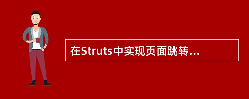 在Struts中实现页面跳转主要通过什么方法来实现？（）