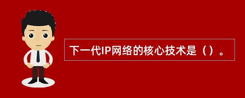 下一代IP网络的核心技术是（）。