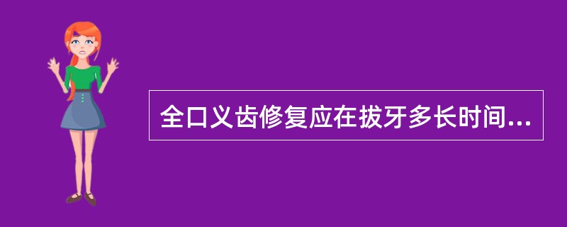 全口义齿修复应在拔牙多长时间后进行（）