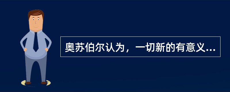 奥苏伯尔认为，一切新的有意义学习都是在原有学习基础上产生的，不受学习者原有认知结