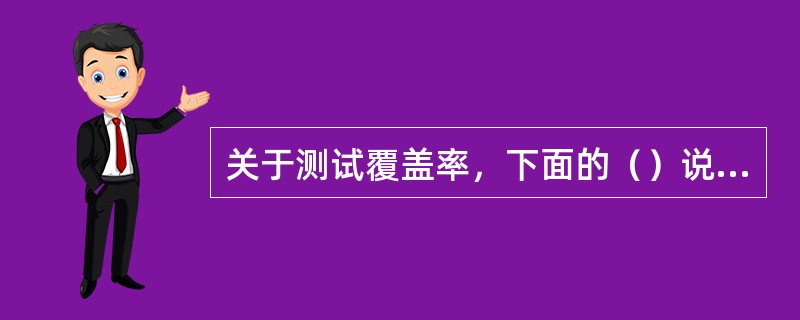 关于测试覆盖率，下面的（）说法是错误的。