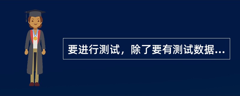 要进行测试，除了要有测试数据外，还应同时给出该组测试数据应该得到怎样的输出结果，