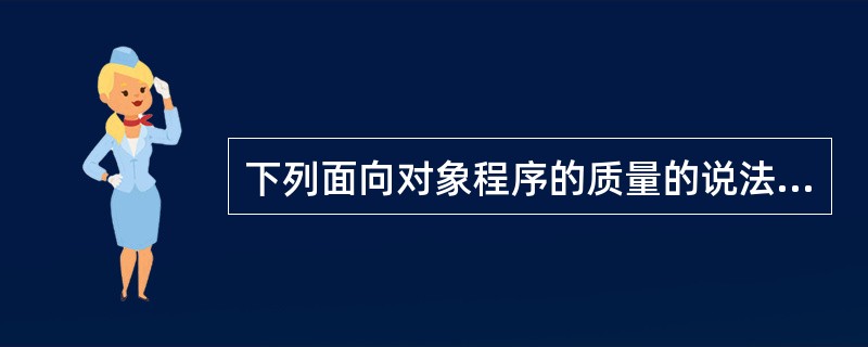 下列面向对象程序的质量的说法正确的是：（）。