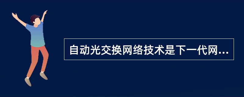 自动光交换网络技术是下一代网络技术中的关键技术之一，其英文缩写是（）。