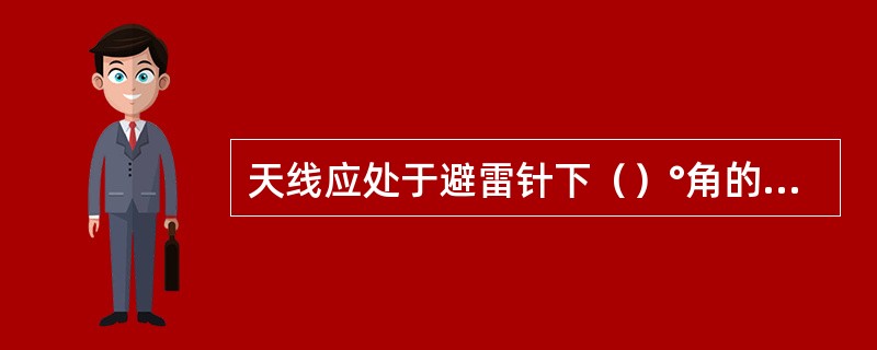 天线应处于避雷针下（）°角的保护范围内。