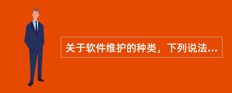 关于软件维护的种类，下列说法正确的是：（）。