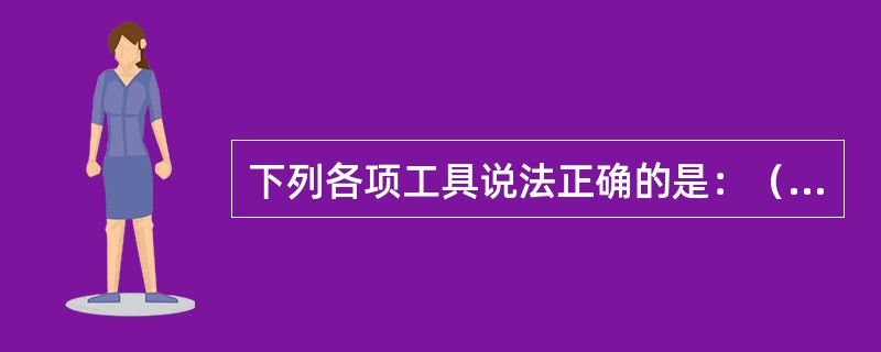 下列各项工具说法正确的是：（）。