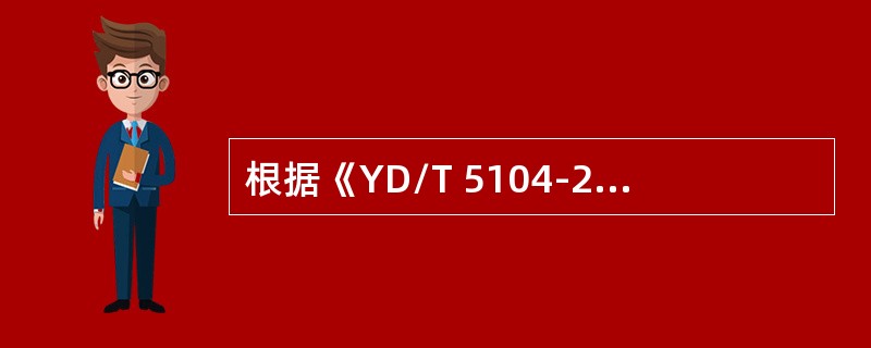 根据《YD/T 5104-2005中国移动900/1800MHz TDMA数字蜂