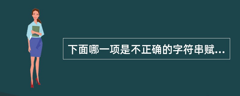 下面哪一项是不正确的字符串赋值或赋初值的方式（）。