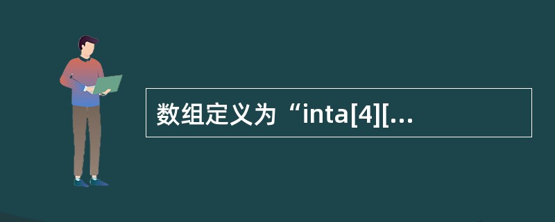 数组定义为“inta[4][5]；”，下列哪一个引用是错误的（）。