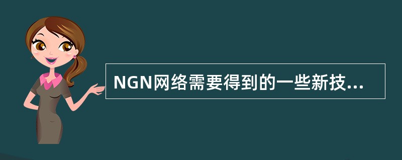 NGN网络需要得到的一些新技术的支持，下列那些技术属于公认的NGN相关技术（）