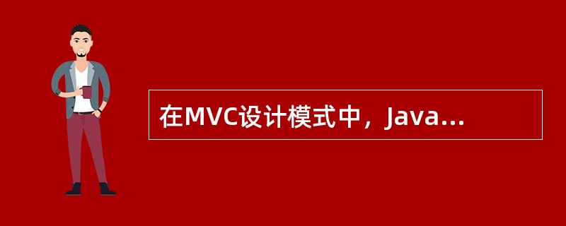 在MVC设计模式中，JavaBean的作用是（）