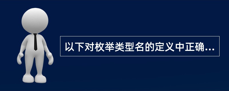 以下对枚举类型名的定义中正确的是（）。