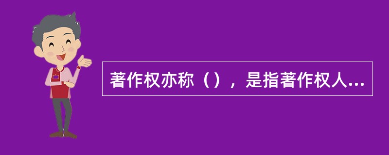 著作权亦称（），是指著作权人对其作品享有的专有权利。