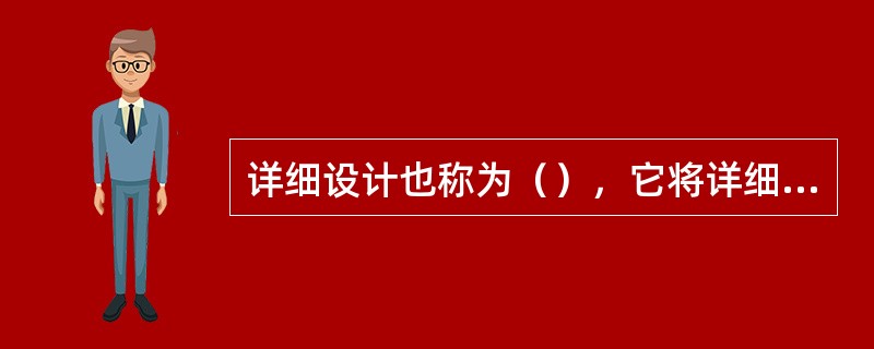 详细设计也称为（），它将详细的设计每个模块