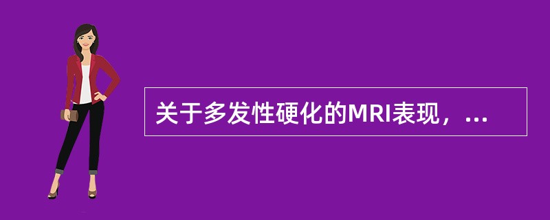 关于多发性硬化的MRI表现，下列说法错误的是（）