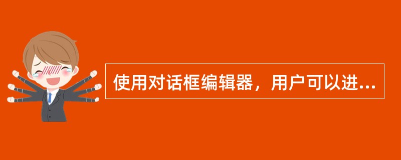 使用对话框编辑器，用户可以进行的操作不包括：（）。