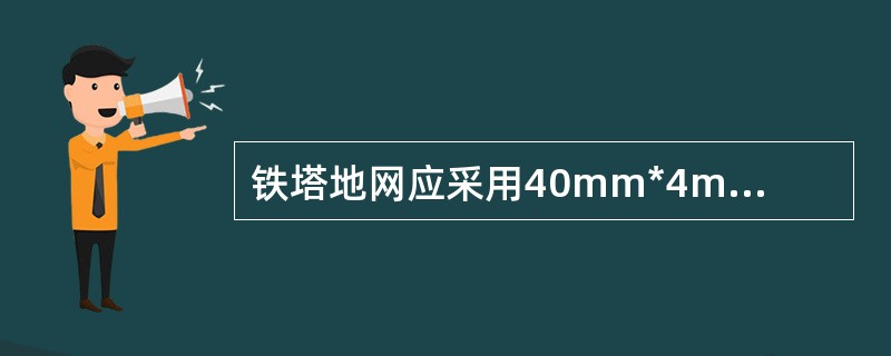 铁塔地网应采用40mm*4mm的热镀锌扁钢，将铁塔四个塔脚地基内的金属构件焊接连