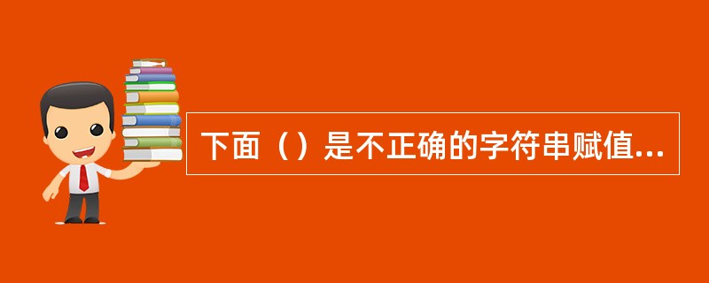 下面（）是不正确的字符串赋值或赋初值的方式。